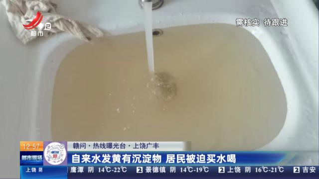 【赣问·热线曝光台】上饶广丰：自来水发黄有沉淀物 居民被迫买水喝