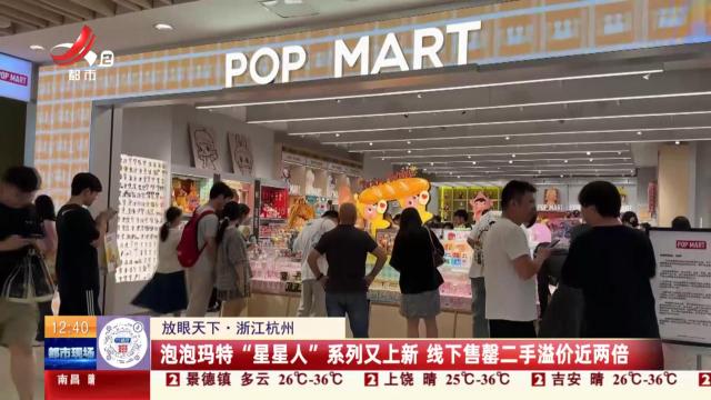 【放眼天下】浙江杭州：泡泡玛特“星星人”系列又上新 线下售罄二手溢价近两倍