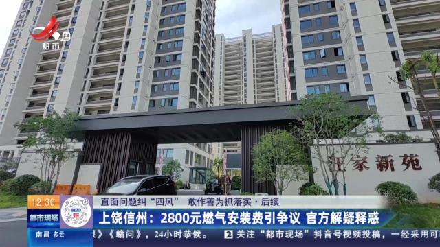 【直面问题纠“四风” 敢作善为抓落实】后续·上饶信州：2800元燃气安装费引争议 官方解疑释惑