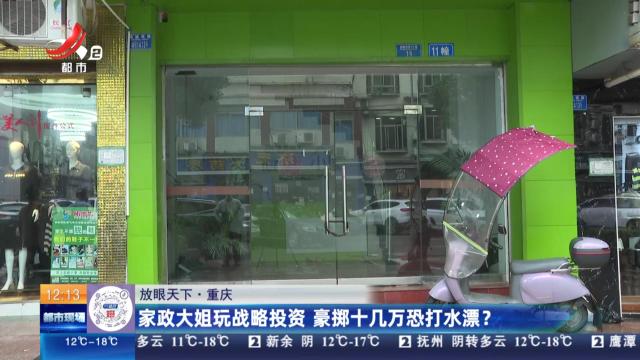 【放眼天下】重庆：家政大姐玩战略投资 豪掷十几万恐打水漂？