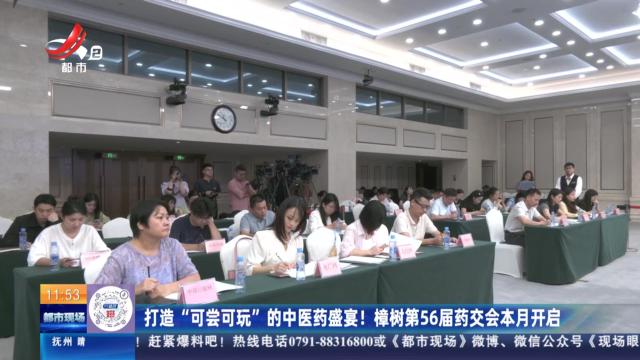 打造“可尝可玩”的中医药盛宴！ 樟树第56届药交会本月开启