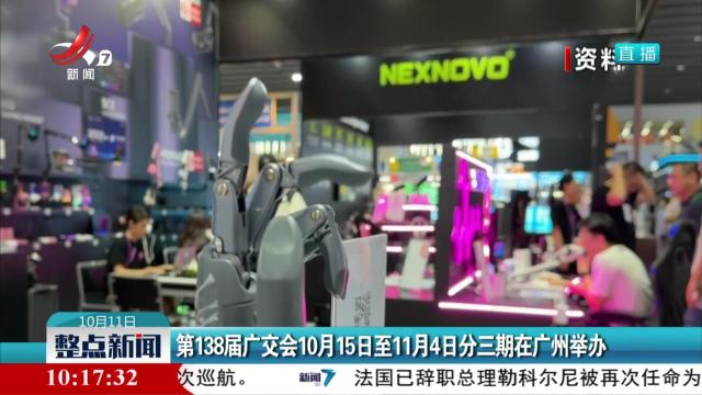 第138届广交会10月15日至11月4日分三期在广州举办