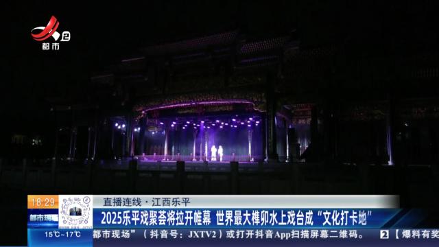 【直播连线】江西乐平：2025乐平戏聚荟将拉开帷幕 世界最大榫卯水上戏台成“文化打卡地”