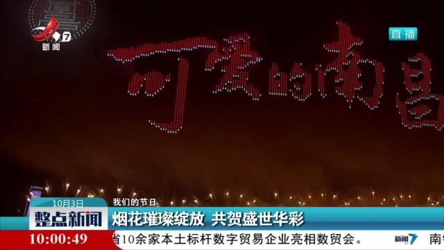 【我们的节日】烟花璀璨绽放 共贺盛世华彩
