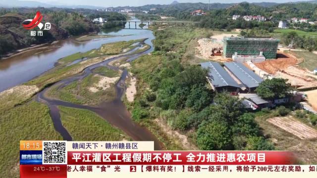 【赣闻天下】赣州赣县区：平江灌区工程假期不停工 全力推进惠农项目