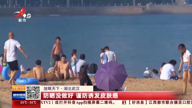 【放眼天下】湖北武汉：防晒没做好 谨防诱发皮肤癌