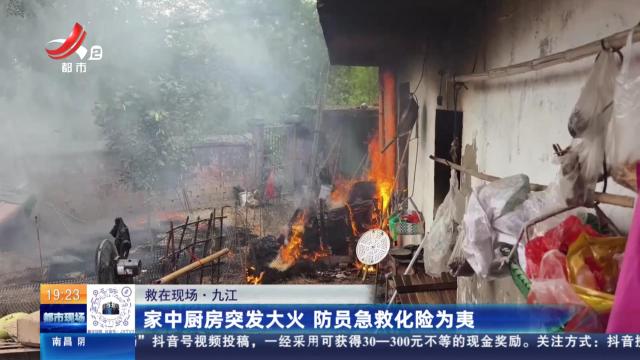 【救在现场】九江：家中厨房突发大火 防员急救化险为夷