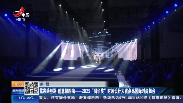 南昌：霓裳绘丝路 创意融四海——2025“润华奖”时装设计大赛点亮国际时尚舞台