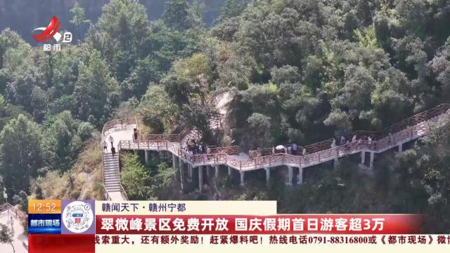 【赣闻天下】赣州宁都：翠微峰景区免费开放 国庆假期首日游客超3万