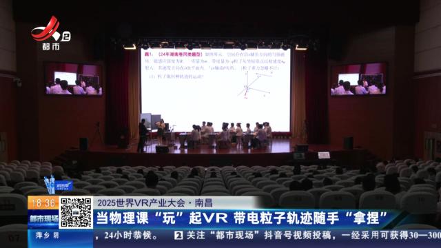 【2025世界VR产业大会】南昌：当物理课“玩”起VR 带电粒子轨迹随手“拿捏”