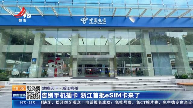 【放眼天下】浙江杭州：告别手机插卡 浙江首批eSIM卡来了