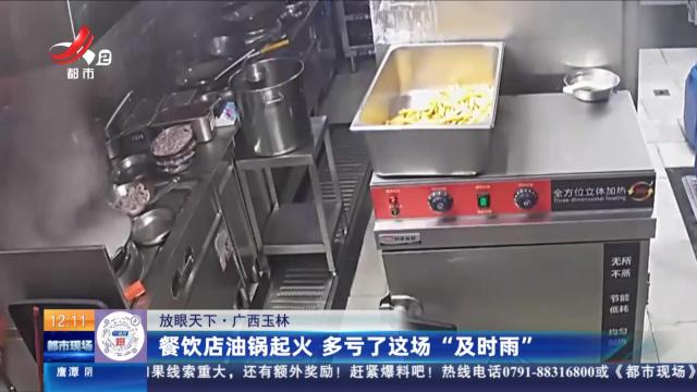 【放眼天下】广西玉林：餐饮店油锅起火 多亏了这场“及时雨”