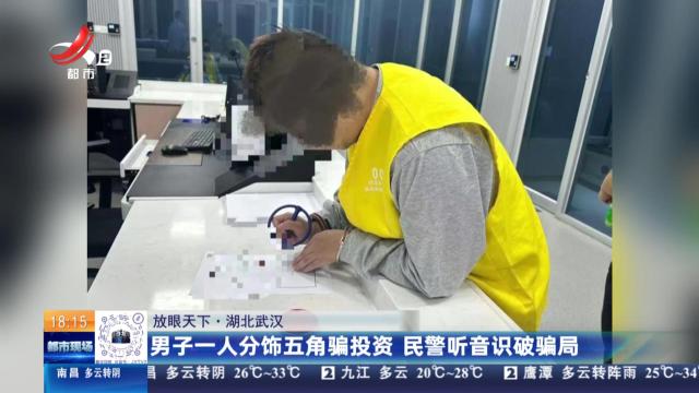 【放眼天下】湖北武汉：男子一人分饰五角骗投资 民警听音识破骗局
