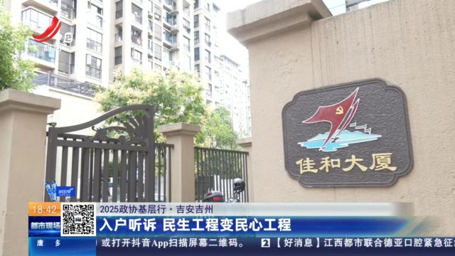 【2025政协基层行】吉安吉州：入户听诉 民生工程变民心工程