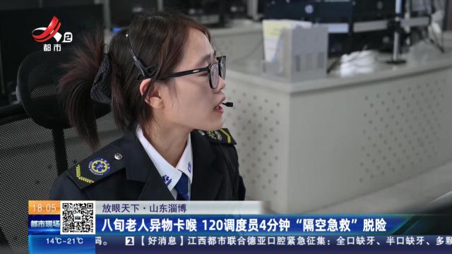 【放眼天下】山东淄博：八旬老人异物卡喉 120调度员4分钟“隔空急救”脱险