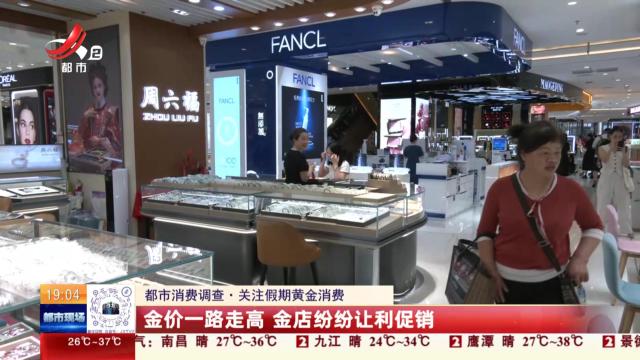 【都市消费调查·关注假期黄金消费】金价一路走高 金店纷纷让利促销