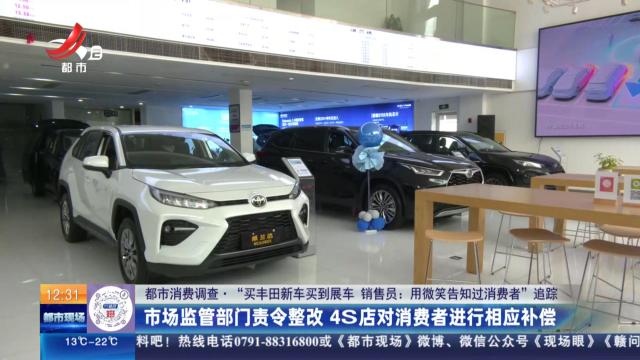 【都市消费调查·“买丰田新车买到展车 销售员：用微笑告知过消费者”追踪】市场监管部门责令整改 4S店对消费者进行相应补偿