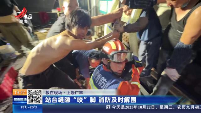 【救在现场】上饶广丰：站台缝隙“咬”脚 消防及时解围