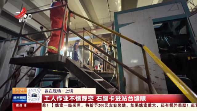 【救在现场】上饶：工人作业不慎踩空 右腿卡进站台缝隙
