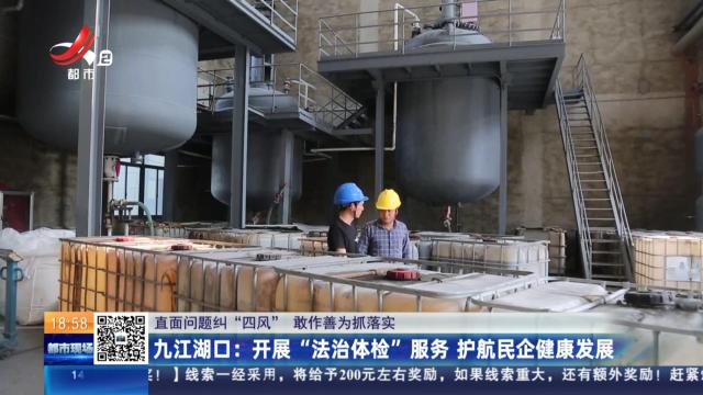 【直面问题纠“四风” 敢作善为抓落实】九江湖口：开展“法治体检”服务 护航民企健康发展