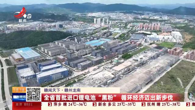 【赣闻天下】赣州龙南：全省首批进口锂电池“黑粉” 循环经济迈出新步伐