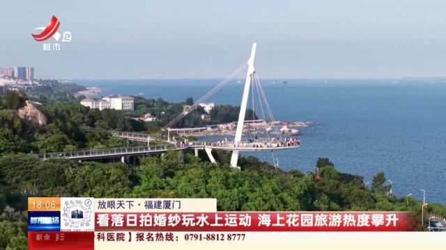 【放眼天下】福建厦门：看落日拍婚纱玩水上运动 海上花园旅游热度攀升