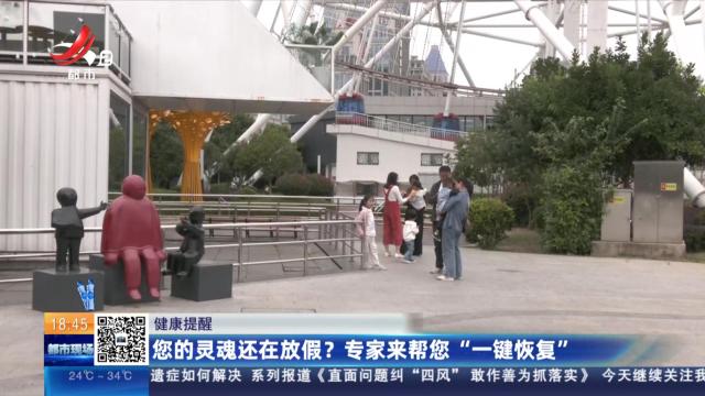 【健康提醒】您的灵魂还在放假？ 专家来帮您“一键恢复”