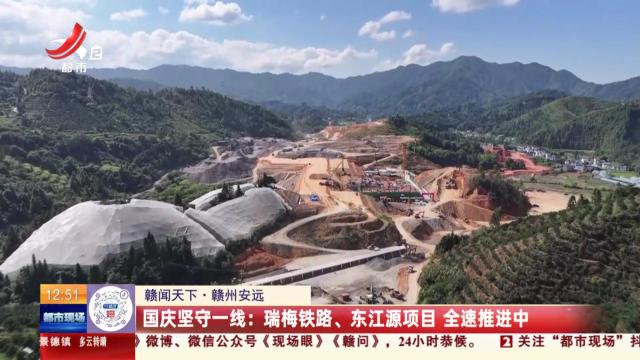 【赣闻天下·赣州安远】国庆坚守一线：瑞梅铁路、东江源项目 全速推进中