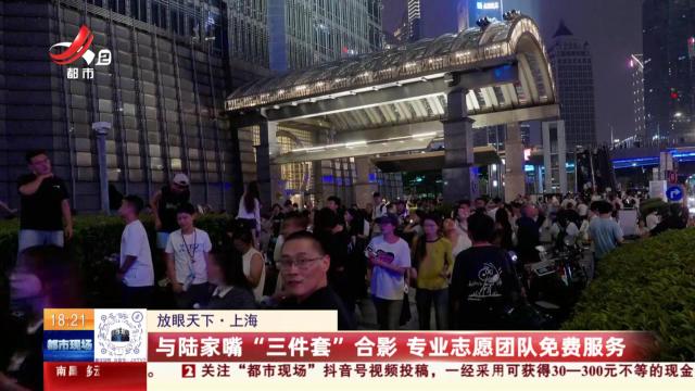 【放眼天下】上海：与陆家嘴“三件套”合影 专业志愿团队免费服务