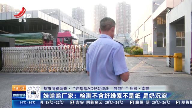 【都市消费调查·“娃哈哈AD钙奶喝出‘异物’”后续·南昌】娃哈哈厂家：检测不含纤维素不是纸 是奶沉淀