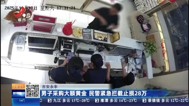 吉安永丰：男子采购大额黄金 民警紧急拦截止损28万