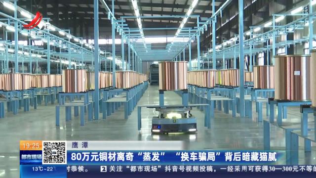 鹰潭：80万元铜材离奇“蒸发” “换车骗局”背后暗藏猫腻
