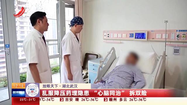 【放眼天下】湖北武汉：乱服降压药埋隐患 “心脑同治”拆双险