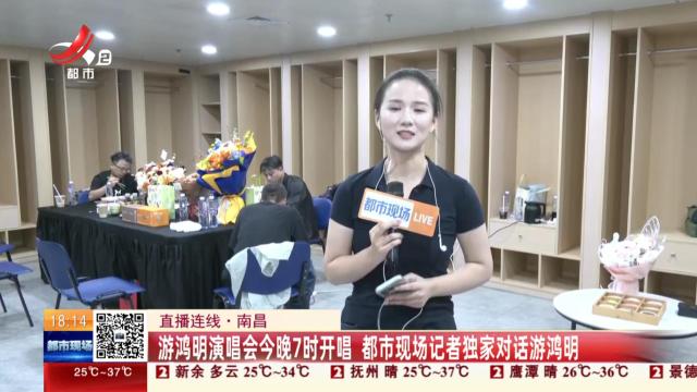 【直播连线】南昌：游鸿明演唱会今晚7时开唱 都市现场记者独家对话游鸿明