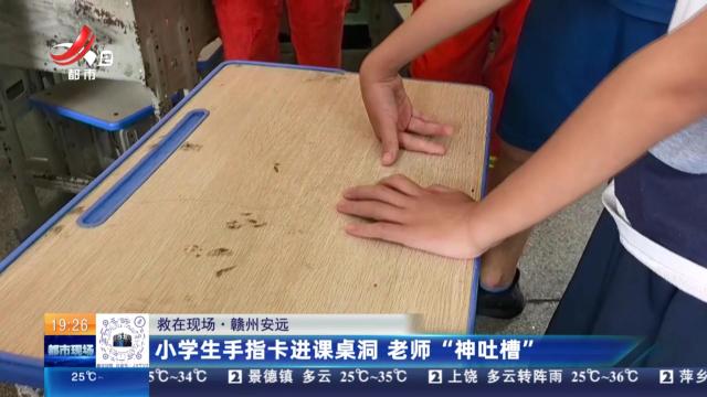 【救在现场】赣州安远：小学生手指卡进课桌洞 老师“神吐槽”