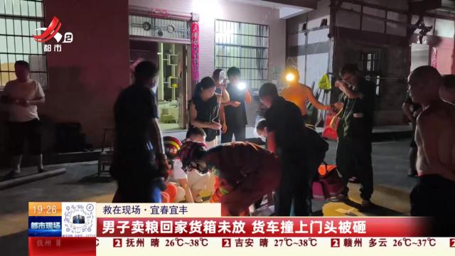 【救在现场】宜春宜丰：男子卖粮回家货箱未放 货车撞上门头被砸