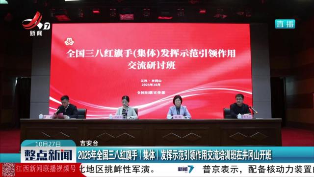 2025年全国三八红旗手（集体）发挥示范引领作用交流培训班在井冈山开班