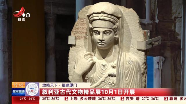 【放眼天下】福建厦门：叙利亚古代文物精品展10月1日开展