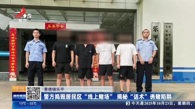 景德镇乐平：警方捣毁居民区“线上赌场” 揭秘“话术”诱赌陷阱
