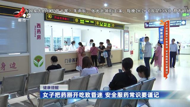 健康提醒——女子把药掰开吃致昏迷 安全服药常识要谨记