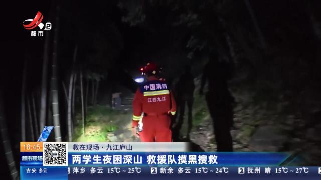 【救在现场】九江庐山：两学生夜困深山 救援队摸黑搜救