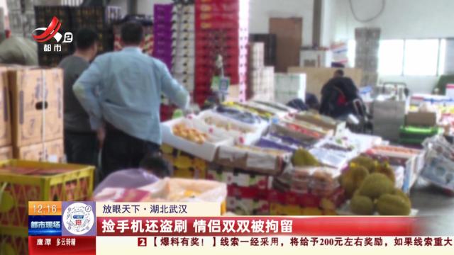 【放眼天下】湖北武汉：捡手机还盗刷 情侣双双被拘留