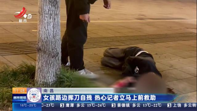 南昌：女孩路边挥刀自残 热心记者立马上前救助