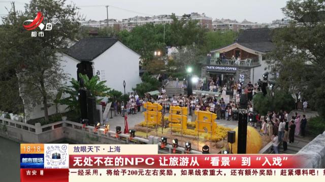 【放眼天下】上海：无处不在的NPC 让旅游从“看景”到“入戏”