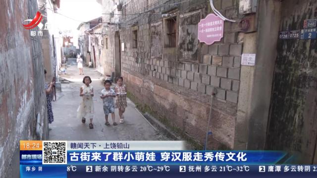 【赣闻天下】上饶铅山：古街来了群小萌娃 穿汉服走秀传文化