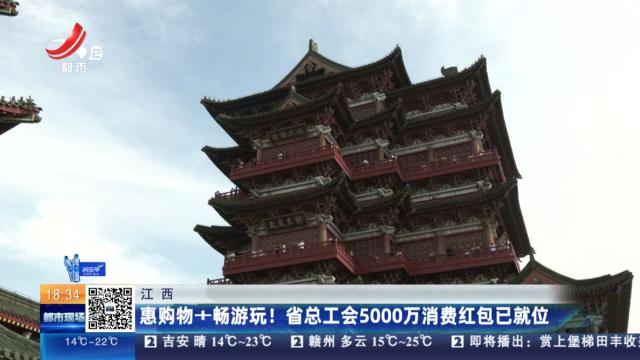江西：惠购物+畅游玩！省总工会5000万消费红包已就位