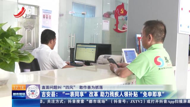【直面问题纠“四风” 敢作善为抓落实】吉安县：“一表同享”改革 助力残疾人领补贴“免申即享”