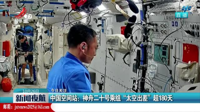 【今日关注】中国空间站：神舟二十号乘组“太空出差”超180天