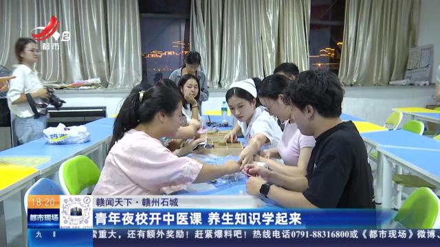 【赣闻天下】赣州石城：青年夜校开中医课 养生知识学起来