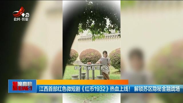 江西首部红色微短剧《红币1932》热血上线！ 解锁苏区隐秘金融战场